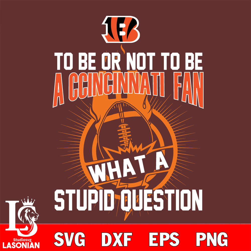 To be or not to be a Cincinnati Bengals fan what a stupid question svg.jpg