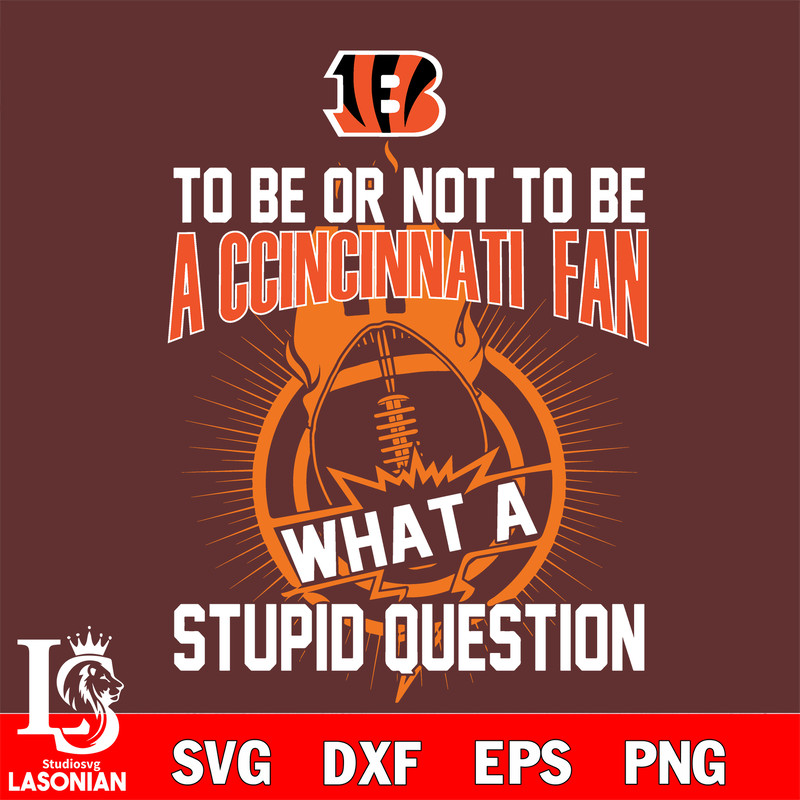 To be or not to be a Cincinnati Bengals fan what a stupid question svg.jpg