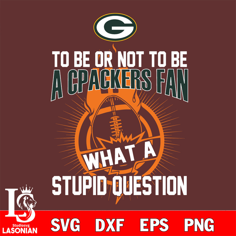 To be or not to be a Green Bay Packers fan what a stupid question svg.jpg
