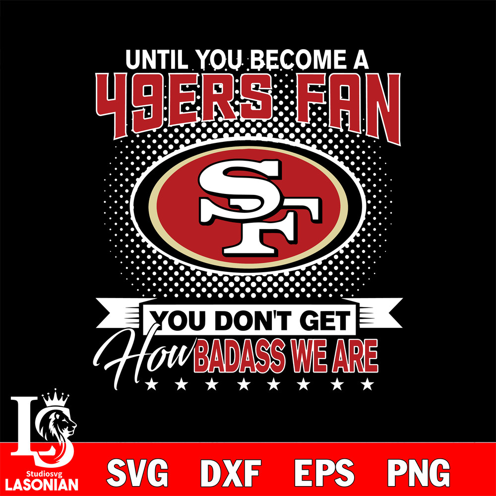 Until you become a NFL fan you don't get how dabass we are San Francisco 49ers.jpg
