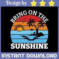 bring on the sunshine svg – gift for sunshine lovers – summer lovers svg - beach vacation svg – beach lovers gift – summ