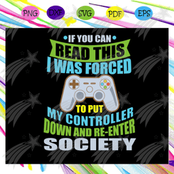 if you can read this i was forced to put my controller down and re-enter society svg, video gamer svg, video game, video