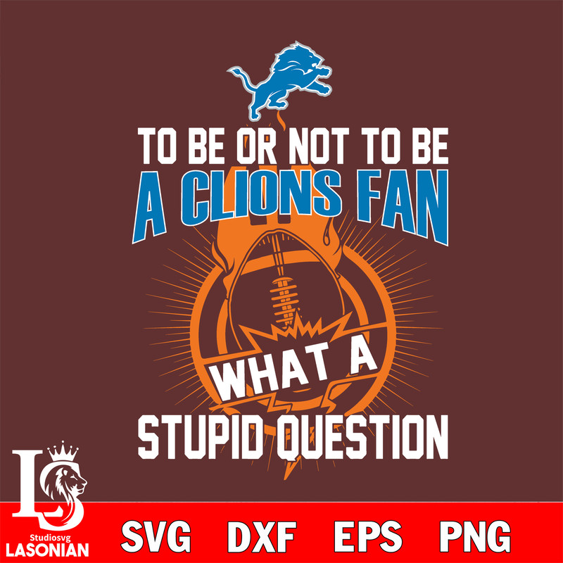 To be or not to be a Detroit Lions fan what a stupid question svg.jpg