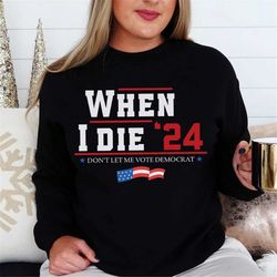 when i die sweatshirt, don't let me vote democrat shirt, republican shirt, political shirt, anti biden shirt, presidenti