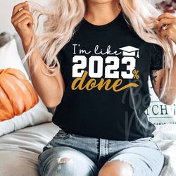 im like 2023  done svg png, class of 2023 svg, senior 2023 svg, graduate shirt svg, g