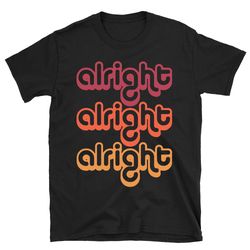 alright dazed and confused shirt, dazed and confused t shirt, dazed and confused tshirt, comedy movie shirt