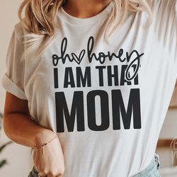 oh honey i am that mom svg png jpg, mom shirt, mom mode svg, boy mom svg, girl mom,