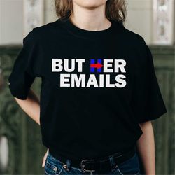 but her emails t-shirt, but her emails shirt, hillary clinton funny shirt, hillary clinton trolls trump shirt, political