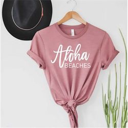 aloha beaches shirt, vacation shirt, summer tee, summer gift for her, beach lover t-shirt, beach tee, travel shirt 2023