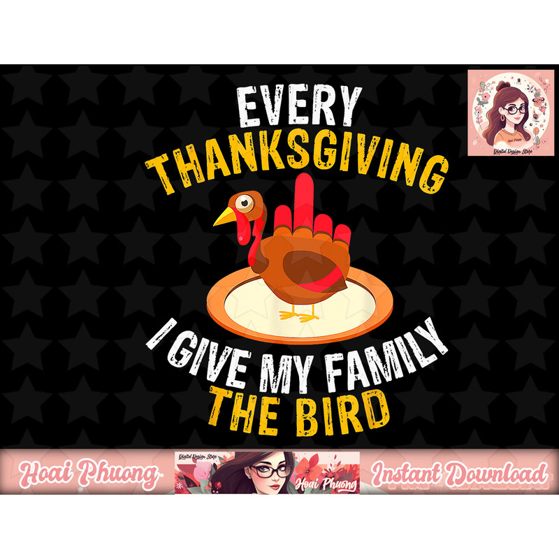Every Thanksgiving I Give My Family The Bird A Funny Turkey png, instant download.jpg
