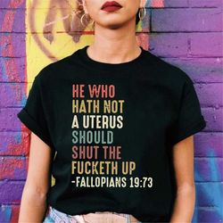 he who hath no a uterus should shut the f*cketh up t shirt, pro choice tee, feminist shirt, fundamental rights, rights s
