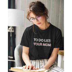 to do list your mom shirt-funny shirt,funny tee,graphic tees,gifts for dad,to do list,meme shirt,funny tshirt,to do list