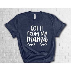 got it from my mama shirt, mommy and daughter matching tee, graphic shirt, mom and daughter shirt, mommy and me shirts,