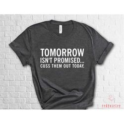 tomorrow isnt promised cuss them out today shirt, motivational saying shirt, quote shirt, sarcastic shirt, attidute shir