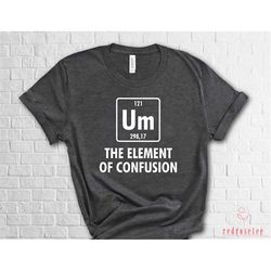 um the element of confusion shirt, einstein chemistry shirt, chemistry shirt, funny chemistry shirt, periodic table scho