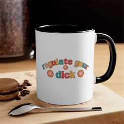 regulate your dick mug -feminist gift,empowerment women,feminist mug,mugs for women,empowerment mug,feminism mug,feminis