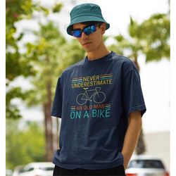 never underestimate an old man on a bike shirt -gifts for men,graphic tees for men,t shirt men,funny shirt men,funny shi