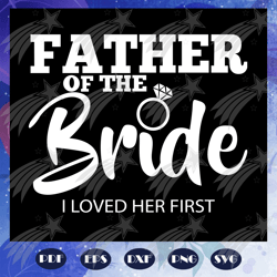 father of the bride i loved her first, father svg, father gift, father life, funny father, family svg, family love svg,