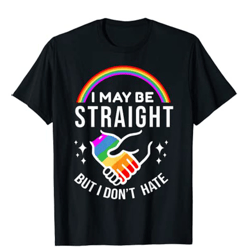 I May Be Straight But I Don't Hate LGBT Gay Pride Shirt T-Shirt