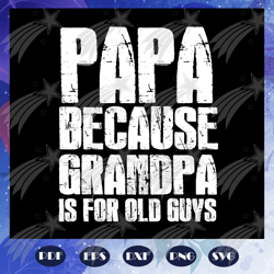 papa because grandpa is for old guys svg, fathers day svg, fathers day gift, gift for papa, fathers day lover, fathers d