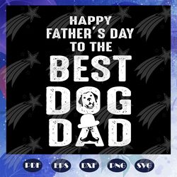 happy fathers day to the best dog dad svg, fathers day svg, fathers day gift, best dog dad, dog svg, dog lover, dog love