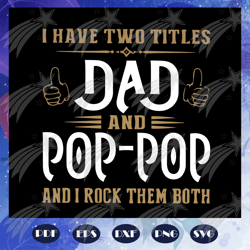 i have two titles dad and pop pop and i rock them both svg, dad and poppop svg, fathers day svg, dad svg, gift for dad s