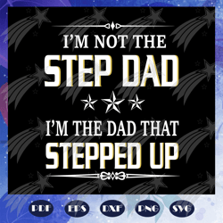 i am not the step dad i am the dad that stepped up svg, fathers day svg, papa svg, father svg, dad svg, daddy svg, poppo