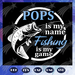 pops is my name fishing is my game, fathers day svg, papa svg, father svg, dad svg, daddy svg, poppop svg, fathers day g