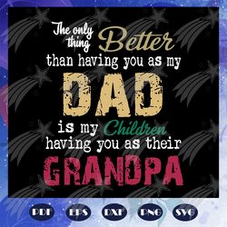 the only thing better than having you as my dad is grandpa svg, papa svg, daddy svg, fathers day svg, father svg, father