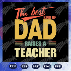 the best kind of dad raises a teacher svg, dad svg, fathers day svg, papa svg, father svg, daddy svg, fathers day gift,