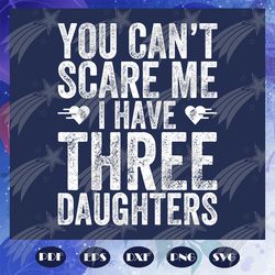 you cannot scare me i have three daughters svg, fathers day svg, fathers day gift, gift for papa, bear svg, fathers day