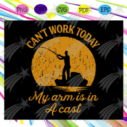 cant work today my arm is in a cast svg, fathers day gift, gift for papa, fathers day lover, fishing, fishing lover, fis