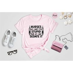 nurse we can't fix stupid shirt, we can sedate it shirt, funny nurse shirt, nurse life shirt, gift for mom, nursing stud