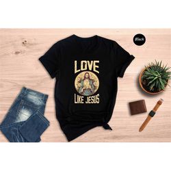 love like jesus shirt, faith shirt, inspirational shirt, church shirt, religious gift, jesus gift, christian apprarel, c