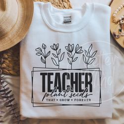 teachers plant seeds that grow forever svg, teacher flower svg, funny teacher shirt s