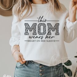this mom wears her heart on her sleeve svg, mom shirt svg, mom life svg, mothers day