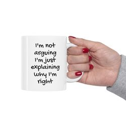 ceramic mug 11oz i'm not arguing i'm just explaining why i'm right
