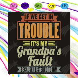 if we get in trouble it is my grandpas fault because i listened to him svg, trending svg, grandpa svg, grandfather svg,