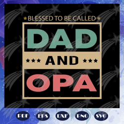 blessed to be called dad and opa, fathers day gift svg, papa svg, father svg, dad svg, daddy svg, poppop svg, files for