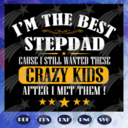 i am the best step dad cause i still wanted these crazy kids svg, papa svg, daddy svg, fathers day svg, fathers day gift