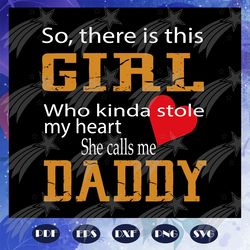 so there is this girl who kinda stole my heart she calls me daddy svg, fathers day svg, father svg, fathers day gift, gi
