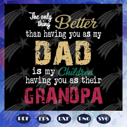the only thing better than having you as my dad is grandpa svg, papa svg, daddy svg, fathers day svg, father svg, father