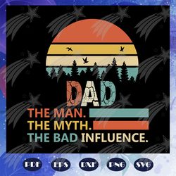 dad the man the myth the bad influence, fathers day svg, father svg, fathers day gift, gift for papa, fathers day lover,