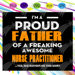 i'm a proud father of a freaking awesome nurse practitioner,father's day svg, papa svg, father svg, dad svg, daddy svg,