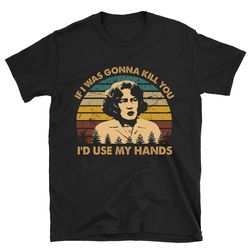 if i was gonna kill you fried green tomatoes t shirt, fried green tomatoes shirt, fried green tomatoes tshirt