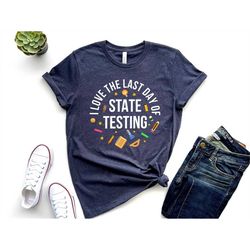 i love the last day of state testing shirt, state testing shirt, teacher shirt, teacher life shirt, teaching shirt, shir