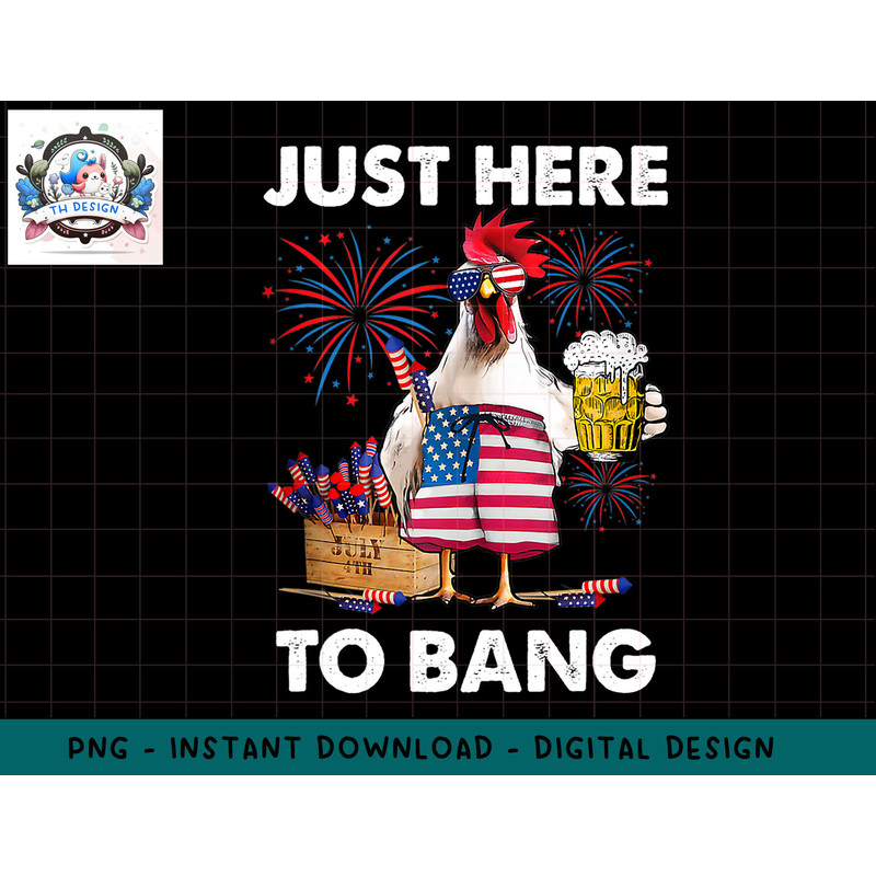 Just Here To Bang USA Flag Funny 4th Of July Chicken Beer png, sublimation.jpg