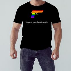 stay strapped my friends lgbt gun shirt, unisex clothing, shirt for men women, graphic design, unisex shirt