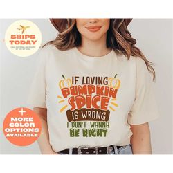 if loving pumpkin spice is wrong i don't wanna be right shirt, pumpkin spice shirt, retro pumpkin shirt, pumpkin shirt,