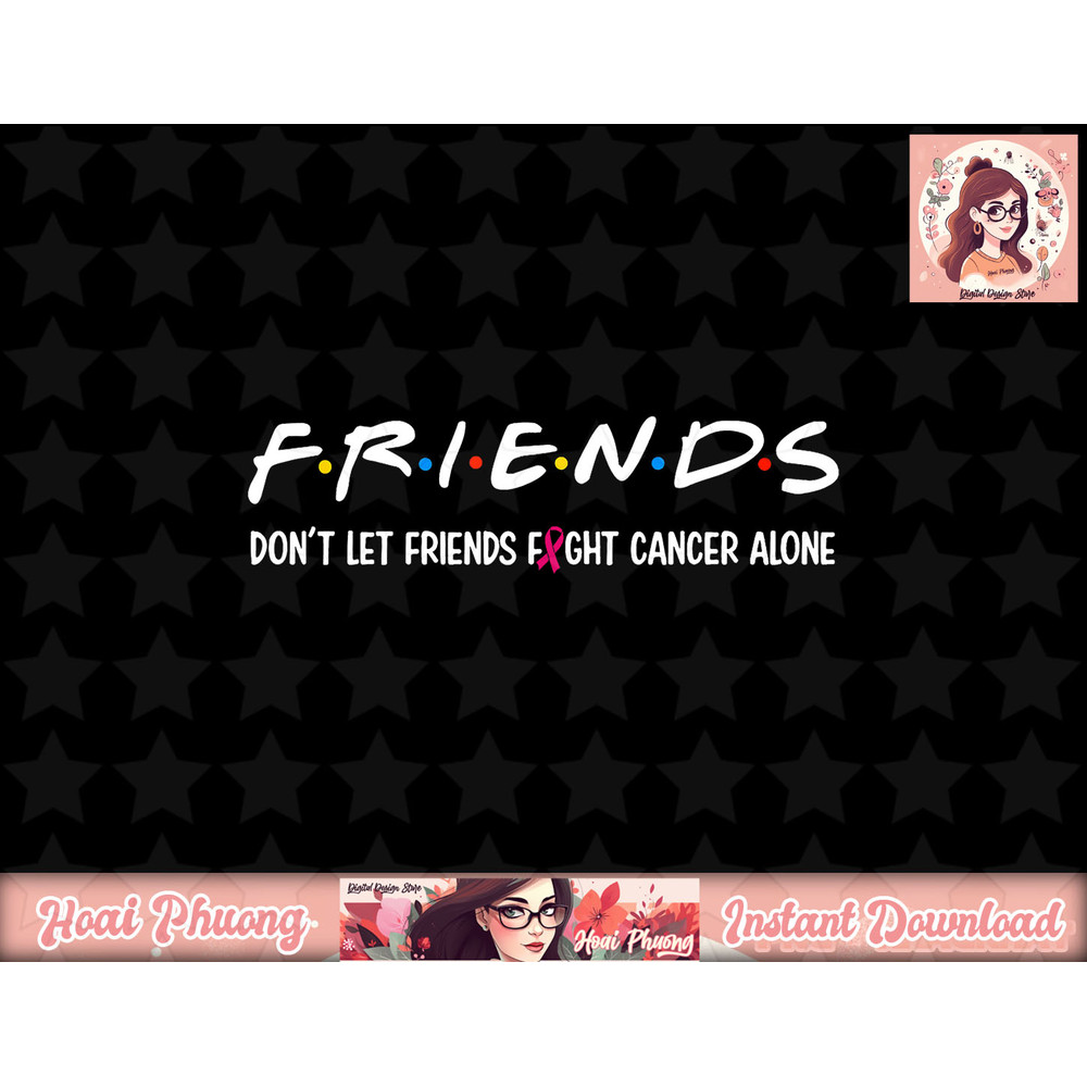 Friends Don t Let Friends Fight Alone Breast Cancer png, instant download.jpg